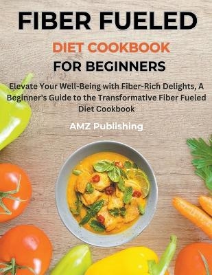 Fiber Fueled Diet Cookbook for Beginners - Amz Publishing