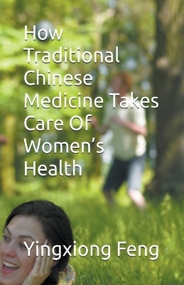 How Traditional Chinese Medicine Takes Care Of Women's Health - Yingxiong Feng