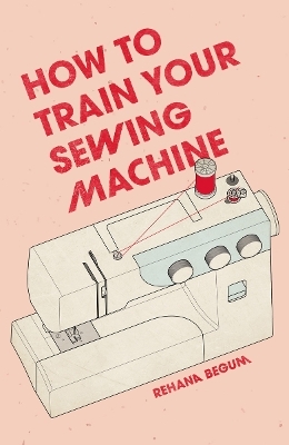 How to Train Your Sewing Machine - Rehana Begum