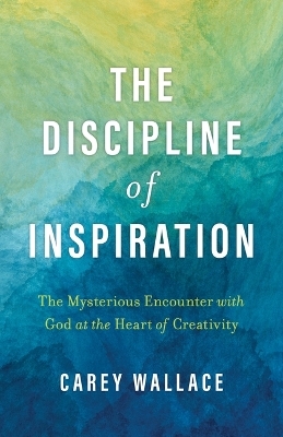 The Discipline of Inspiration - Carey Wallace
