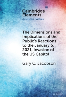 The Dimensions and Implications of the Public's Reactions to the January 6, 2021, Invasion of the U.S. Capitol - Gary C. Jacobson