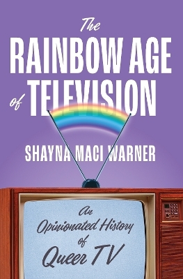 The Rainbow Age of Television - Shayna Maci Warner