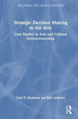 Strategic Decision Making in the Arts - Gary D. Beckman, Karl Androes