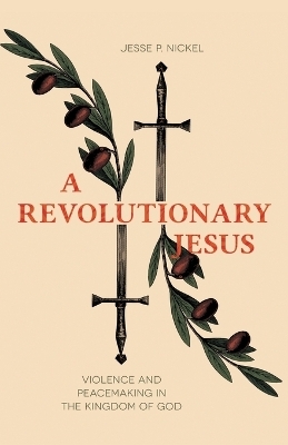 A Revolutionary Jesus - Jesse P. Nickel