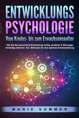 ENTWICKLUNGSPSYCHOLOGIE - Vom Kindes- bis zum Erwachsenenalter: Wie Sie die menschliche Entwicklung richtig verstehen & Störungen frühzeitig erkennen. Inkl. Methoden für eine optimale Kindererziehung - Marie Sommer