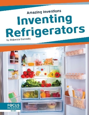 Amazing Inventions: Inventing Refrigerators - Rebecca Donnelly