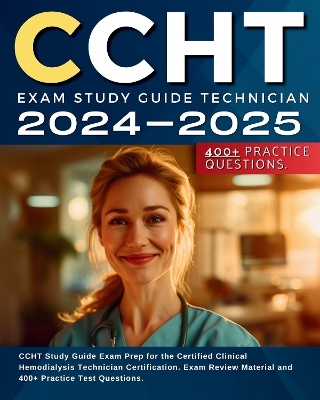 CCHT Exam Study Guide Technician 2024-2025: CCHT Study Guide Exam Prep for the Certified Clinical Hemodialysis Technician Certification. Exam Review Material and 400+ Practice Test Questions. - Jane Jackobson