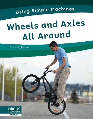 Using Simple Machines: Wheels and Axles All Around - Trudy Becker