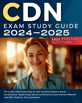 CDN Exam Study Guide 2024-2025: All in One CDN Exam Prep for the Certified Dialysis Nurse Certification. Nephrology Nurse Certification Exam Review Material and 540+ Practice Test Questions. - Jennifer Larsen