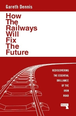 How the Railways Will Fix the Future - Gareth Dennis