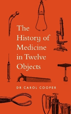 A History of Medicine in 12 Objects - Carol Cooper