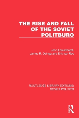 The Rise and Fall of the Soviet Politburo - John Löwenhardt, James R. Ozinga, Erik Van Ree
