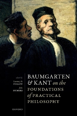 Baumgarten and Kant on the Foundations of Practical Philosophy - 