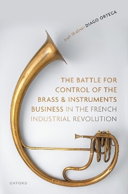 The Battle for Control of the Brass and Instruments Business in the French Industrial Revolution - José-Modesto Diago Ortega