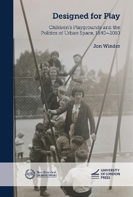 Designed for Play: Children’s Playgrounds and the Politics of Urban Space, 1840–2010 - Jon Winder