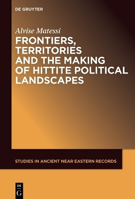 Frontiers, Territories and the Making of Hittite Political Landscapes - Alvise Matessi