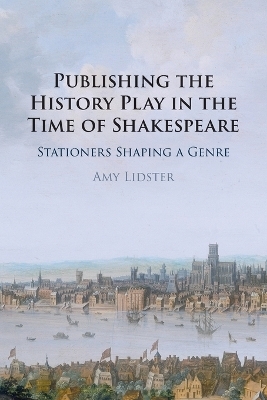 Publishing the History Play in the Time of Shakespeare - Amy Lidster