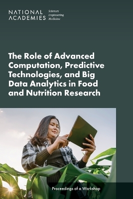 The Role of Advanced Computation, Predictive Technologies, and Big Data Analytics in Food and Nutrition Research - Engineering National Academies of Sciences  and Medicine,  Health and Medicine Division,  Food and Nutrition Board