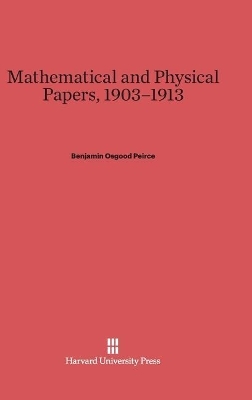 Mathematical and Physical Papers, 1903-1913 - Benjamin Osgood Peirce
