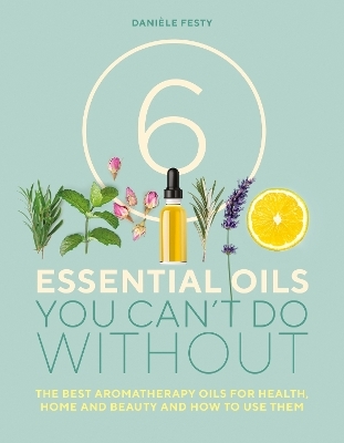 6 Essential Oils You Can't Do Without - Danièle Festy