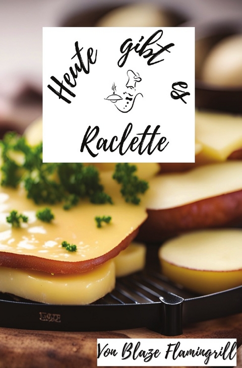 Heute gibt es / Heute gibt es - Raclette - Blaze Flamingrill