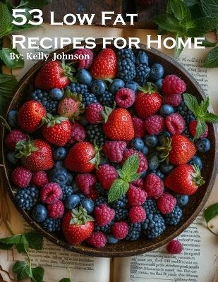 53 Low Fat Recipes for Home - Kelly Johnson