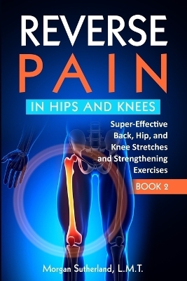 Reverse Pain in Hips and Knees - Morgan Sutherland