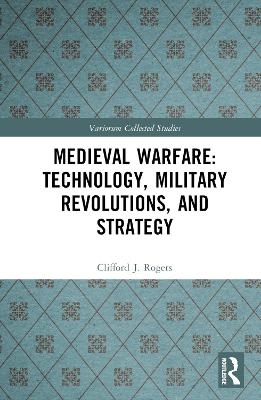 Medieval Warfare: Technology, Military Revolutions, and Strategy - Clifford J. Rogers