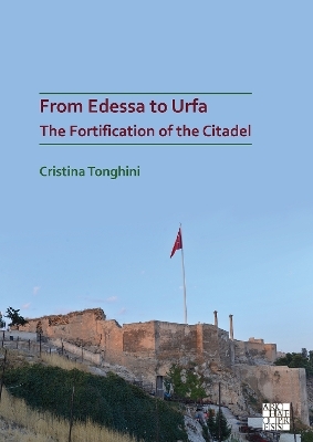 From Edessa to Urfa: The Fortification of the Citadel - Cristina Tonghini