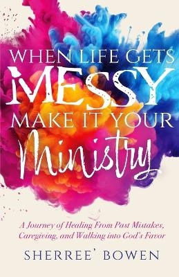 When Life Gets Messy, Make It Your Ministry - Sherree' Bowen