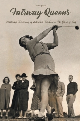 Fairway Queens Mastering The Swing of Life And The Love in The Game of Golf - Brian Gibson