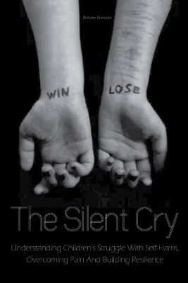 The Silent Cry Understanding Children's Struggle With Self-Harm, Overcoming Pain And Building Resilience - Brittany Forrester