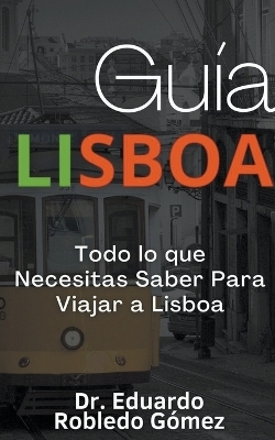 Gu�a Lisboa Todo lo que Necesitas Saber Para Viajar a Lisboa - Dr Eduardo Robledo G�mez