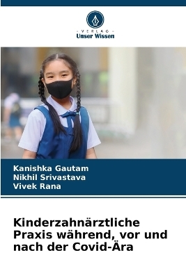 Kinderzahn�rztliche Praxis w�hrend, vor und nach der Covid-�ra - Kanishka Gautam, Nikhil Srivastava, Vivek Rana