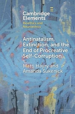Antinatalism, Extinction, and the End of Procreative Self-Corruption - Matti Häyry, Amanda Sukenick