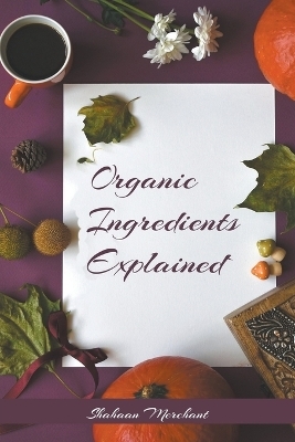 Organic Ingredients Explained - Shahaan Merchant