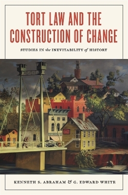 Tort Law and the Construction of Change - Kenneth S. Abraham, G. Edward White