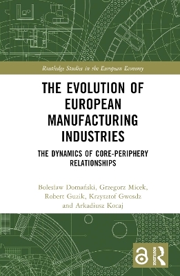 The Evolution of European Manufacturing Industries - Bolesław Domański, Grzegorz Micek, Robert Guzik, Krzysztof Gwosdz, Arkadiusz Kocaj