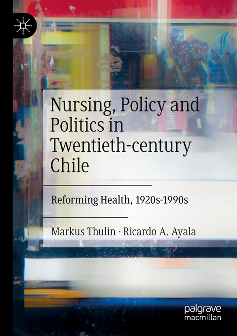 Nursing, Policy and Politics in Twentieth-century Chile - Markus Thulin, Ricardo A. Ayala