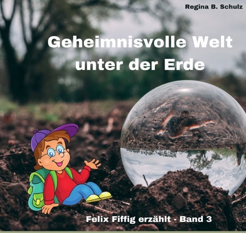 Felix Fiffig erzählt / Geheimnisvolle Welt unter der Erde - Regina Schulz