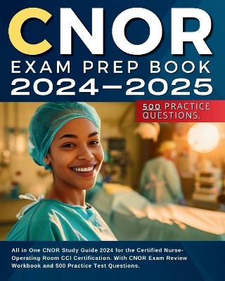 CNOR Exam Prep Book 2024-2025: All in One CNOR Study Guide 2024 for the Certified Nurse-Operating Room CCI Certification. With CNOR Exam Review and 500 Practice Test Questions. - Karry Kent