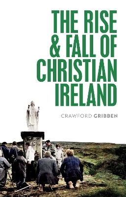 The Rise and Fall of Christian Ireland - Crawford Gribben