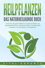 HEILPFLANZEN - Das Naturheilkunde Buch: Lernen Sie die große Vielfalt der natürlichen Medizin und Hausapotheke kennen. Schmerzen lindern und Gesundheit verbessern mit Heilkräutern und Nutzpflanzen - Vital Experts