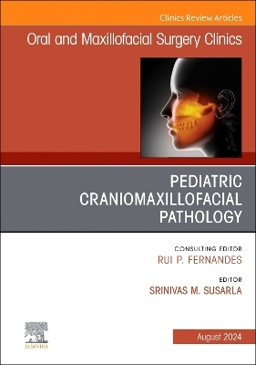 Pediatric Craniomaxillofacial Pathology, An Issue of Oral and Maxillofacial Surgery Clinics of North America - 