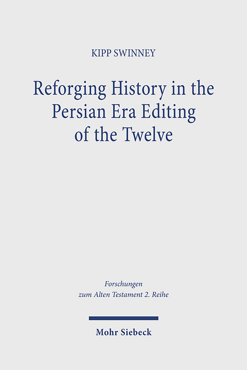 Reforging History in the Persian Era Editing of the Twelve - Kipp Swinney