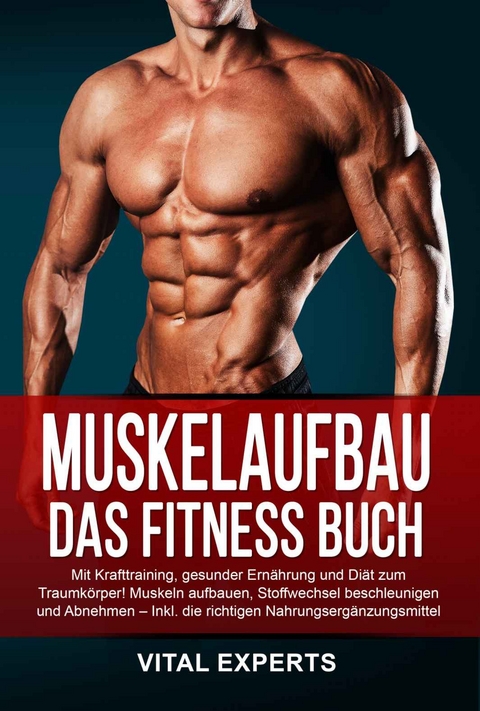 Muskelaufbau: Das Fitness Buch. Mit Krafttraining, gesunder Ernährung und Diät zum Traumkörper! Muskeln aufbauen, Stoffwechsel beschleunigen und Abnehmen – Inkl. die richtigen Nahrungsergänzungsmittel - Vital Experts