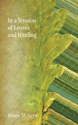 In a Tension of Leaves and Binding - Renée Sgroi