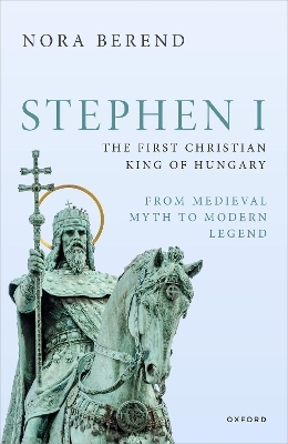 Stephen I, the First Christian King of Hungary - Nora Berend