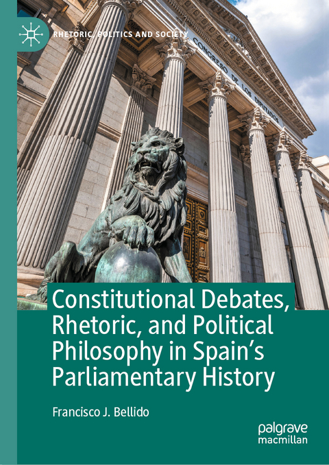 Constitutional Debates, Rhetoric, and Political Philosophy in Spain’s Parliamentary History - Francisco J. Bellido