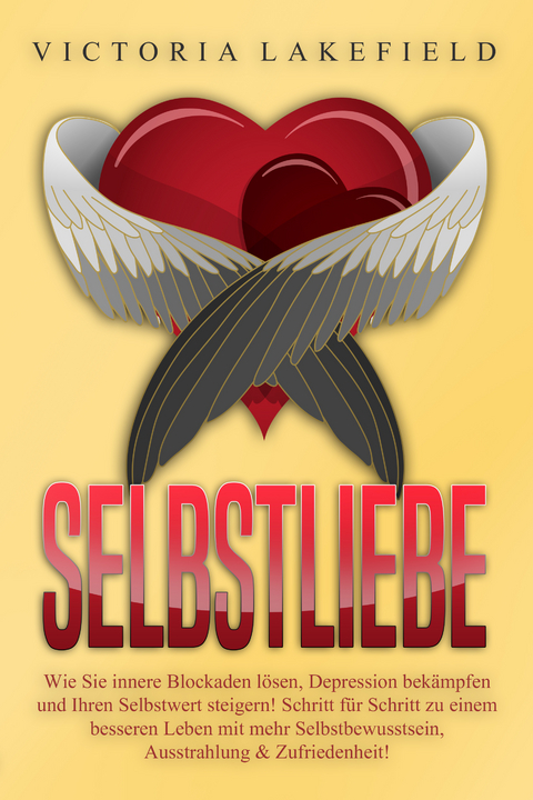 Selbstliebe: Wie Sie innere Blockaden lösen, Depression bekämpfen und Ihren Selbstwert steigern! Schritt für Schritt zu einem besseren Leben mit mehr Selbstbewusstsein, Ausstrahlung & Zufriedenheit! - Victoria Lakefield